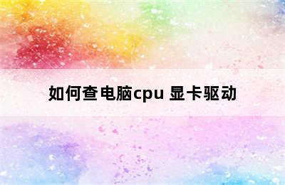 如何查电脑cpu 显卡驱动